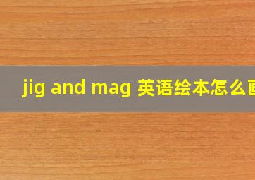 jig and mag 英语绘本怎么画